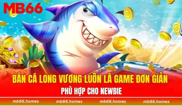 Bắn cá Long Vương luôn là game đơn giản phù hợp cho newbie