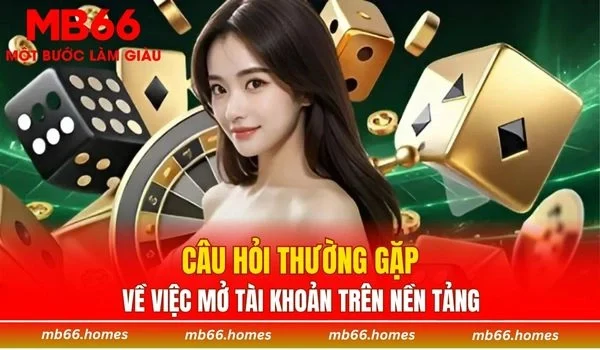 Một số câu hỏi thường gặp về việc mở tài khoản trên nền tảng
